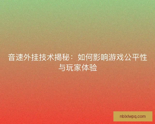 音速外挂技术揭秘：如何影响游戏公平性与玩家体验